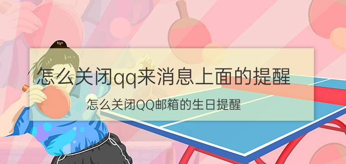 怎么关闭qq来消息上面的提醒 怎么关闭QQ邮箱的生日提醒？